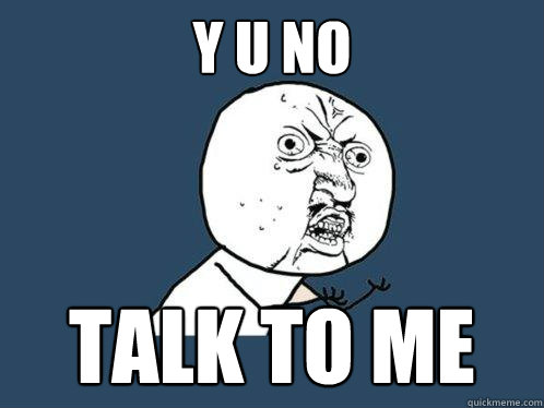 Y U NO TALK TO ME  Y U No