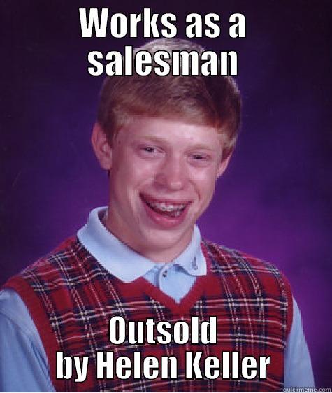 WORKS AS A SALESMAN OUTSOLD BY HELEN KELLER Bad Luck Brian