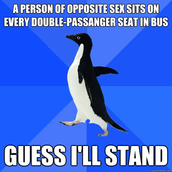 a person of opposite sex sits on every double-passanger seat in bus guess i'll stand  Socially Awkward Penguin