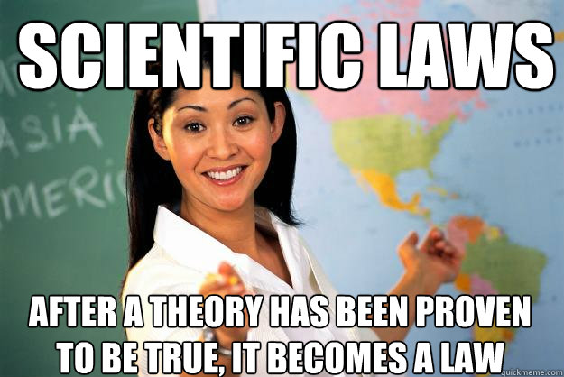 Scientific Laws After a theory has been proven to be true, it becomes a law  Unhelpful High School Teacher