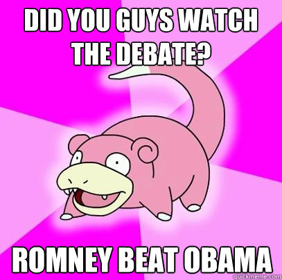 Did you guys watch the debate? Romney beat obama  Slowpoke