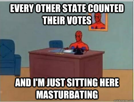 every other state counted their votes and i'm just sitting here masturbating  Spiderman Masturbating Desk