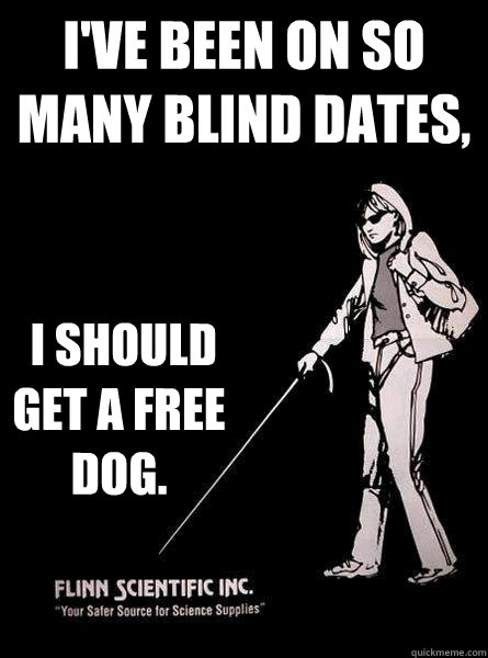 I've been on so many blind dates,  I should get a free dog.  Blind Carol