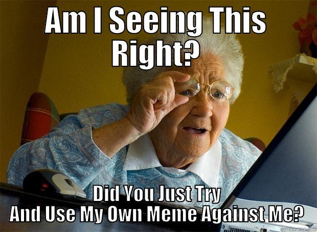AM I SEEING THIS RIGHT? DID YOU JUST TRY AND USE MY OWN MEME AGAINST ME? Grandma finds the Internet