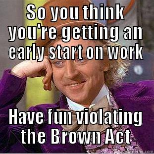 SO YOU THINK YOU'RE GETTING AN EARLY START ON WORK HAVE FUN VIOLATING THE BROWN ACT Creepy Wonka