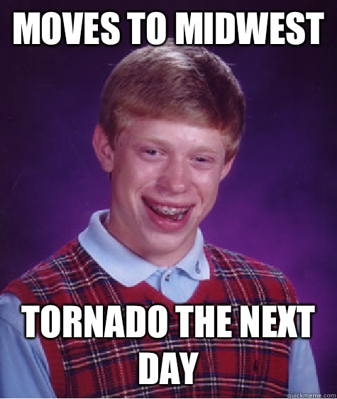 Moves to Midwest Tornado the next day  Bad Luck Brian