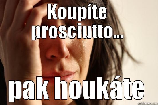 KOUPÍTE PROSCIUTTO... PAK HOUKÁTE First World Problems