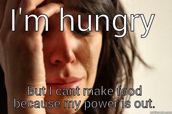 I'M HUNGRY BUT I CANT MAKE FOOD BECAUSE MY POWER IS OUT. First World Problems