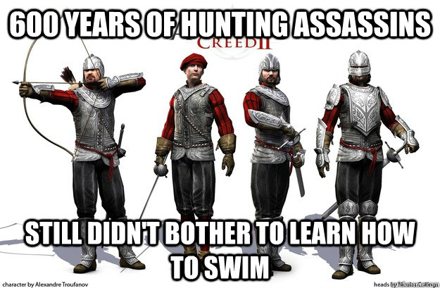 600 years of hunting assassins still didn't bother to learn how to swim - 600 years of hunting assassins still didn't bother to learn how to swim  Misc