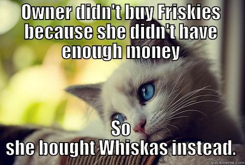 OWNER DIDN'T BUY FRISKIES BECAUSE SHE DIDN'T HAVE ENOUGH MONEY SO SHE BOUGHT WHISKAS INSTEAD. First World Problems Cat