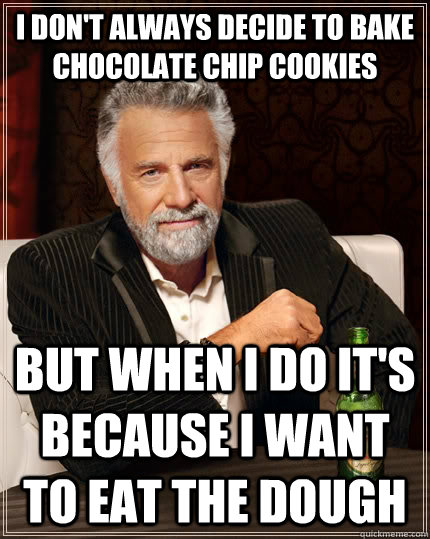 I don't always decide to bake chocolate chip cookies but when i do it's because i want to eat the dough   The Most Interesting Man In The World