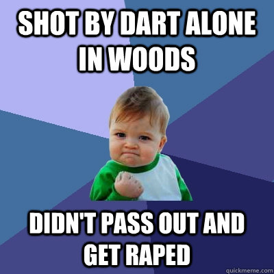 Shot by dart alone in woods Didn't pass out and get raped - Shot by dart alone in woods Didn't pass out and get raped  Success Kid