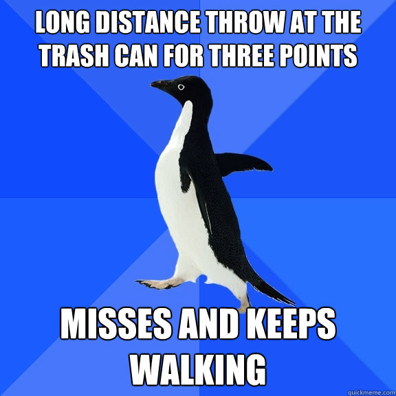 long distance throw at the trash can for three points  misses and keeps walking  Socially Awkward Penguin