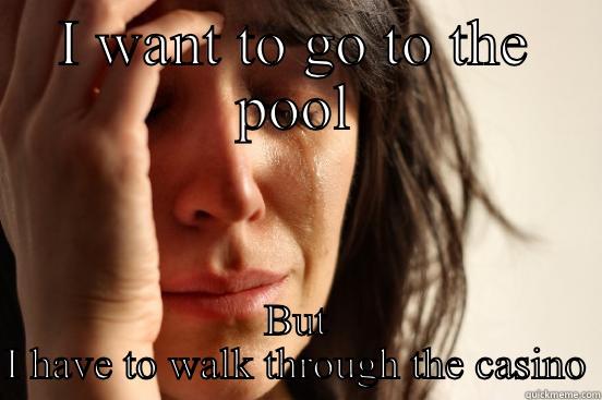 I WANT TO GO TO THE POOL BUT I HAVE TO WALK THROUGH THE CASINO First World Problems