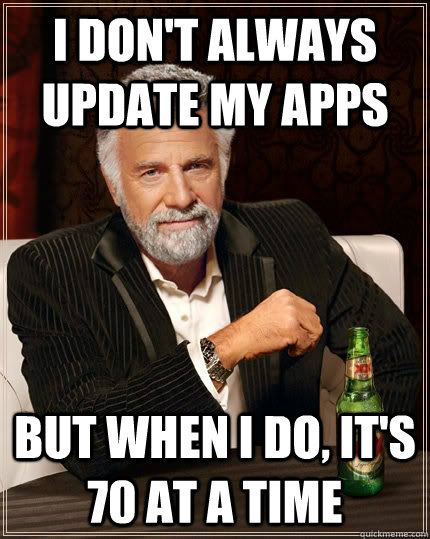 I don't always update my apps but when i do, it's 70 at a time  - I don't always update my apps but when i do, it's 70 at a time   The Most Interesting Man In The World