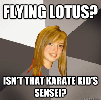 Flying Lotus? Isn't that karate kid's sensei?  Musically Oblivious 8th Grader
