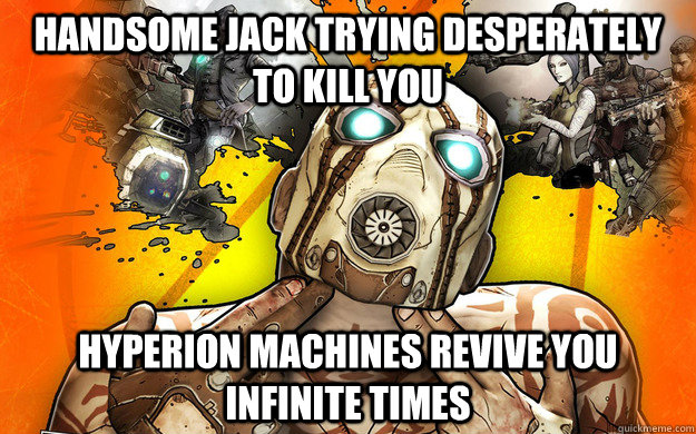 handsome jack trying desperately to kill you hyperion machines revive you infinite times  Borderlands 2 Logic