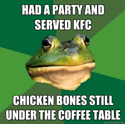 had a party and served kfc chicken bones still under the coffee table  Foul Bachelor Frog
