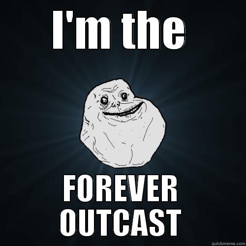 I'M THE FOREVER OUTCAST Forever Alone