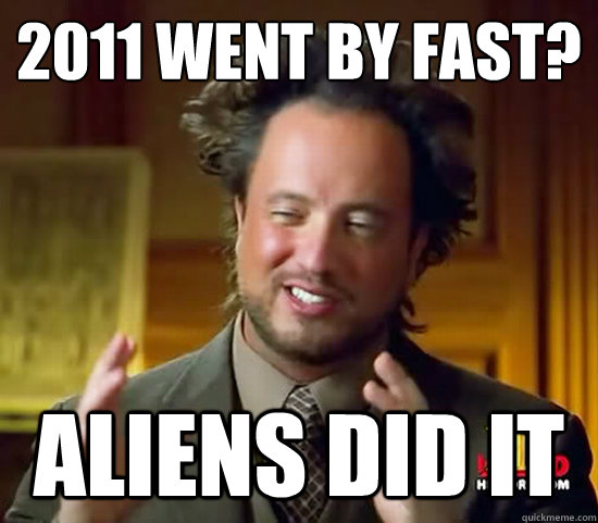2011 went by fast? aliens did it  Ancient Aliens