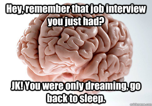 Hey, remember that job interview you just had? JK! You were only dreaming, go back to sleep. - Hey, remember that job interview you just had? JK! You were only dreaming, go back to sleep.  Scumbag Brain