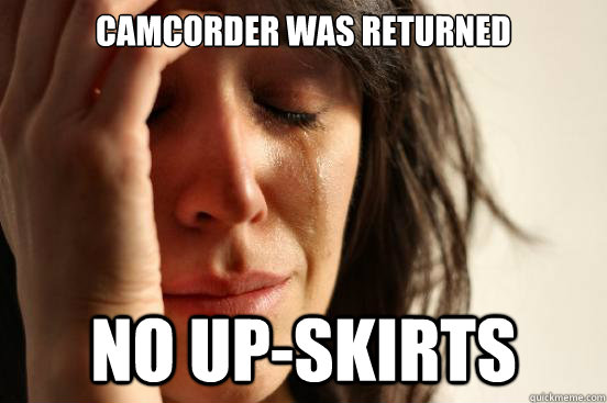 Camcorder was returned no up-skirts - Camcorder was returned no up-skirts  First World Problems