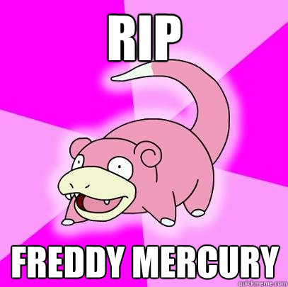 RIP Freddy mercury  Slowpoke