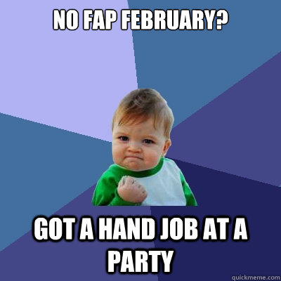 No fap february? got a hand job at a party  Success Kid