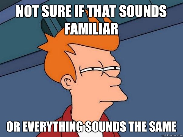 not sure if that sounds familiar or everything sounds the same  Futurama Fry