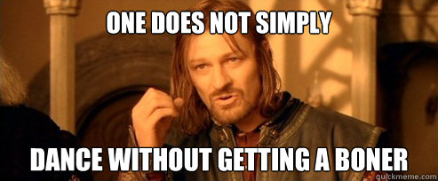 One does not simply Dance without getting a boner  One Does Not Simply