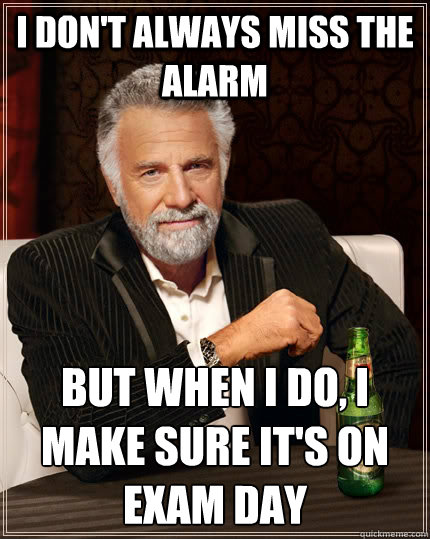 I don't always miss the alarm but when I do, I make sure it's on exam day  The Most Interesting Man In The World