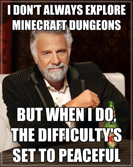I don't always explore Minecraft dungeons But when I do, the difficulty's set to peaceful - I don't always explore Minecraft dungeons But when I do, the difficulty's set to peaceful  The Most Interesting Man In The World