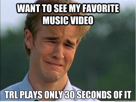 Want to see my favorite music video trl plays only 30 SECONDS OF IT  1990s Problems