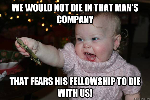 We would not die in that man's company  that fears his fellowship to die with us!  