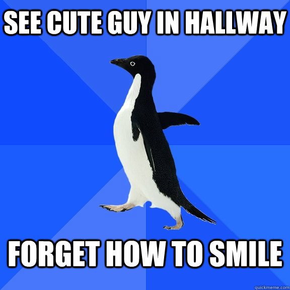 See cute guy in hallway Forget how to smile    Socially Awkward Penguin
