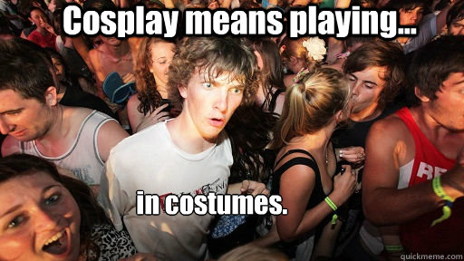 Cosplay means playing... in costumes.  Sudden Clarity Clarence