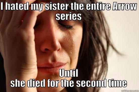 I HATED MY SISTER THE ENTIRE ARROW SERIES UNTIL SHE DIED FOR THE SECOND TIME First World Problems
