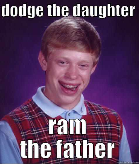 DODGE THE DAUGHTER  RAM THE FATHER Bad Luck Brian
