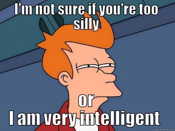 I'M NOT SURE IF YOU'RE TOO SILLY OR I AM VERY INTELLIGENT  Futurama Fry