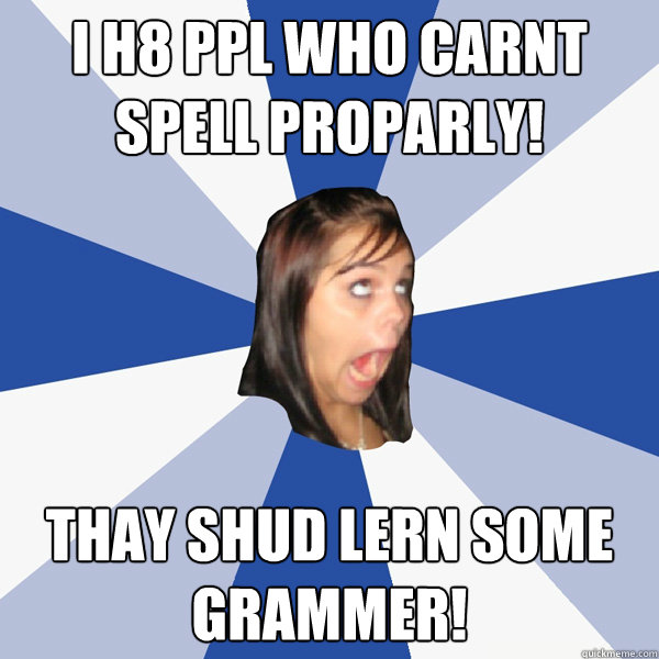 I H8 PPL WHO CARNT SPELL PROPARLY! THAY SHUD LERN SOME GRAMMER!  Annoying Facebook Girl