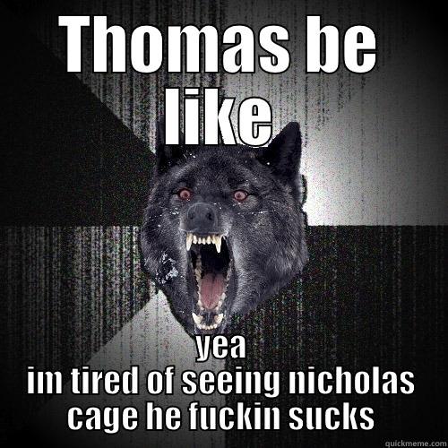 thomas be like - THOMAS BE LIKE YEA IM TIRED OF SEEING NICHOLAS CAGE HE FUCKIN SUCKS Insanity Wolf