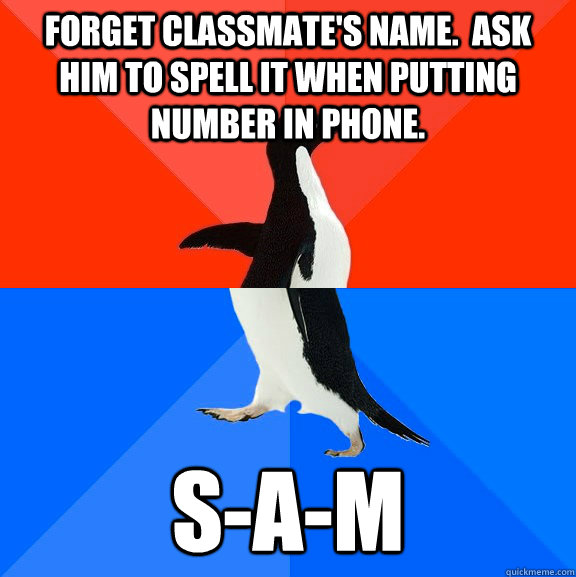 Forget classmate's name.  Ask him to spell it when putting number in phone.  S-A-M - Forget classmate's name.  Ask him to spell it when putting number in phone.  S-A-M  Socially Awesome Awkward Penguin