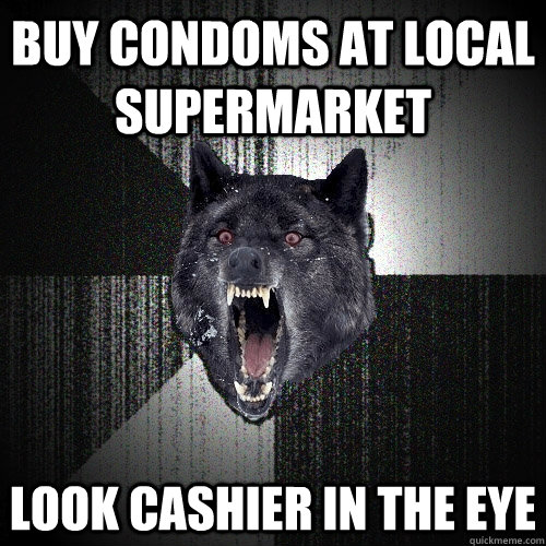 buy condoms at local supermarket look cashier in the eye  Insanity Wolf