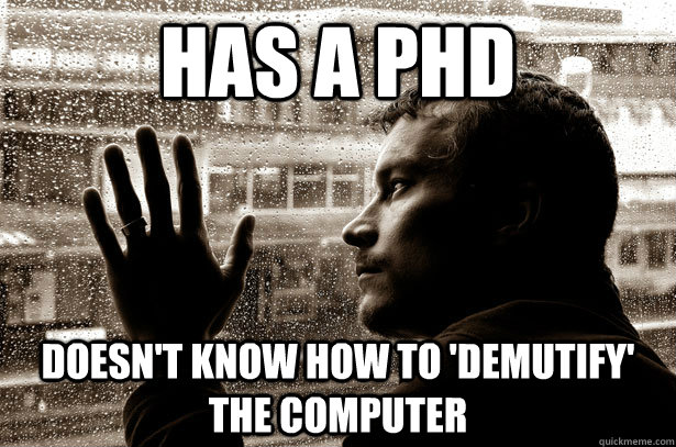 Has a phd doesn't know how to 'demutify' the computer  Over-Educated Problems