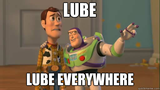 Lube Lube everywhere  Everywhere