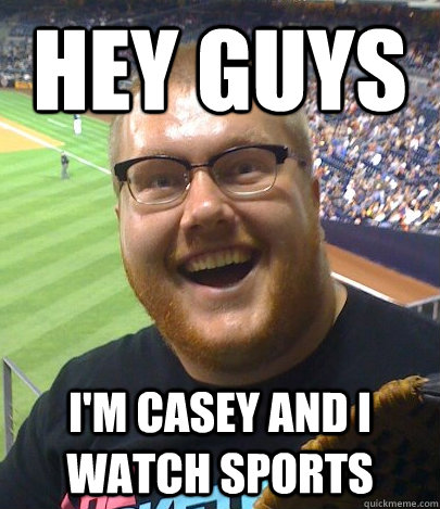 Hey guys I'm Casey and I watch sports  
