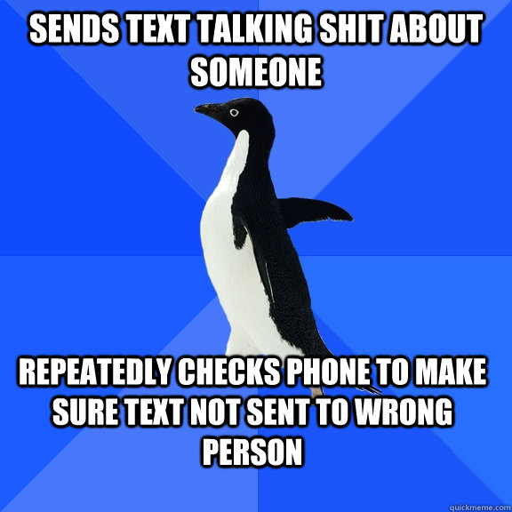 Sends text talking shit about someone repeatedly checks phone to make sure text not sent to wrong person  Socially Awkward Penguin