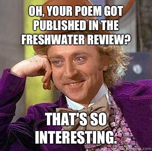 Oh, your poem got published in the Freshwater Review? That's so interesting.  Condescending Wonka