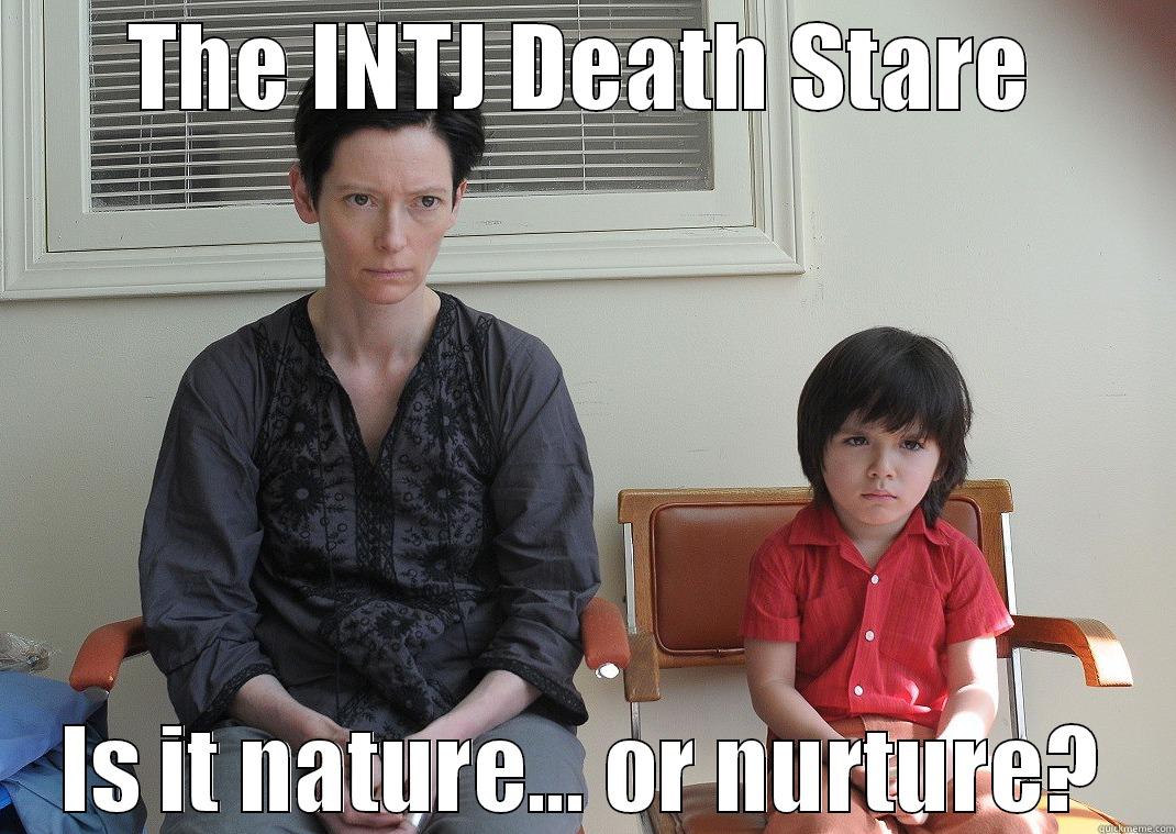 The INTJ Death Stare: nature... or nurture? - THE INTJ DEATH STARE IS IT NATURE... OR NURTURE? Misc