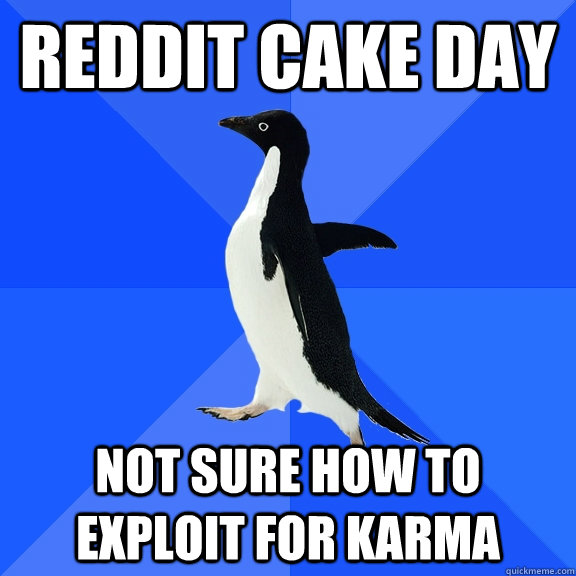 reddit cake day Not sure how to exploit for karma  Socially Awkward Penguin